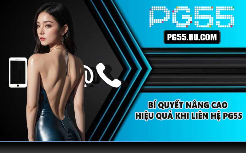 Bí quyết nâng cao hiệu quả khi liên hệ PG55