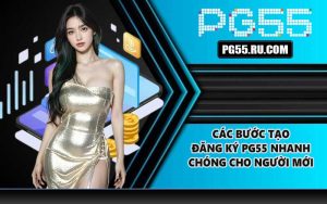 Các bước tạo đăng ký PG55 nhanh chóng cho người mới