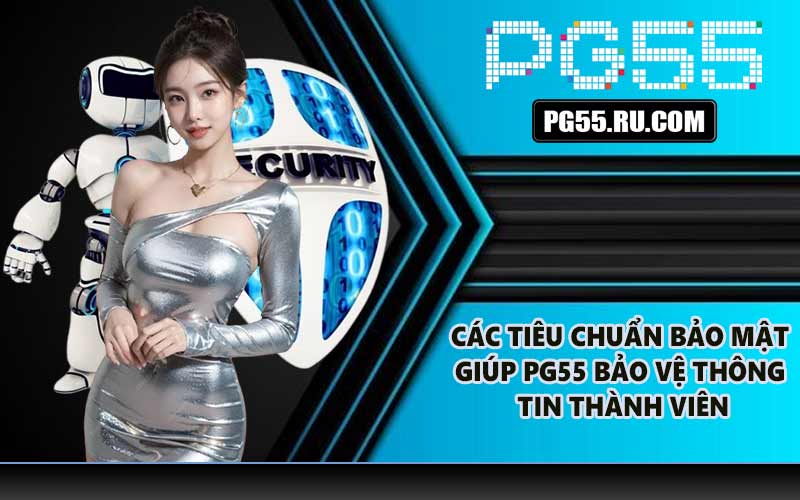 Các tiêu chuẩn bảo mật giúp PG55 bảo vệ thông tin thành viên