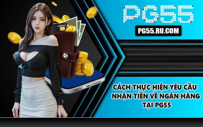 Cách thực hiện yêu cầu nhận tiền về ngân hàng tại PG55