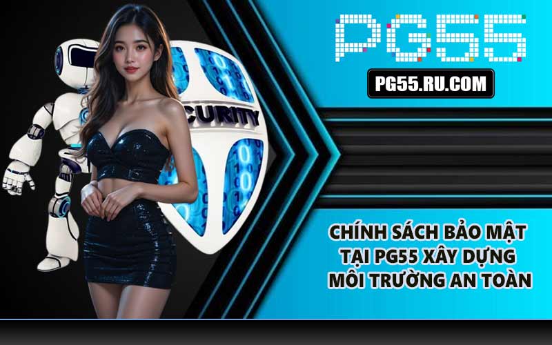 Chính sách bảo mật tại PG55 xây dựng môi trường an toàn