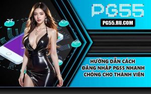 Hướng dẫn cách đăng nhập PG55 nhanh chóng cho thành viên