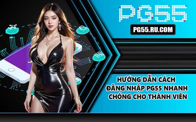 Hướng dẫn cách đăng nhập PG55 nhanh chóng cho thành viên