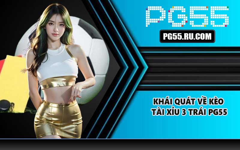 Khái quát về kèo tài xỉu 3 trái PG55