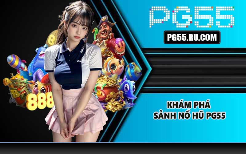 Khám phá sảnh nổ hũ PG55