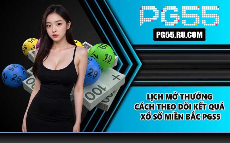 Lịch mở thưởng và cách theo dõi kết quả xổ số Miền Bắc PG55