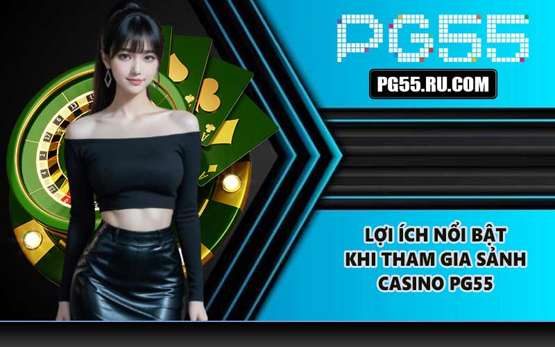 Lợi ích nổi bật khi tham gia sảnh Casino PG55