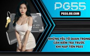 Những yếu tố quan trọng cần kiểm tra trước khi nạp tiền PG55