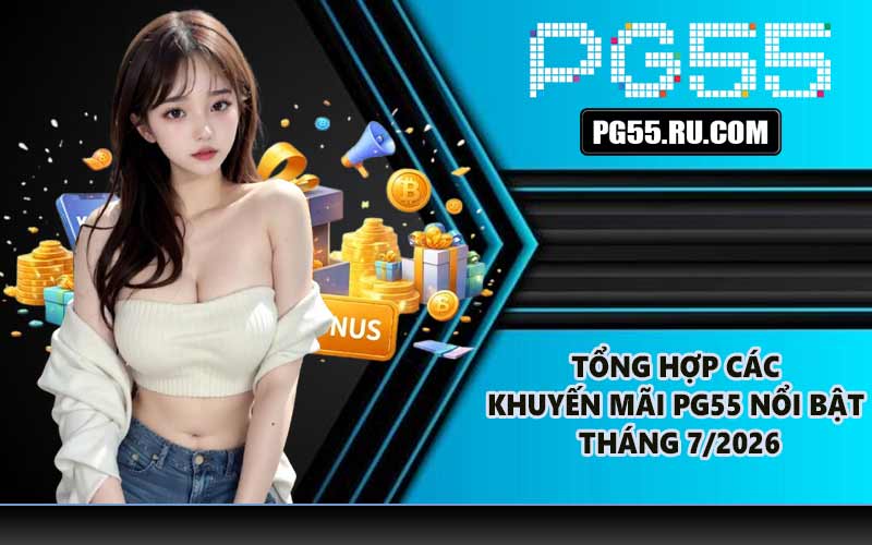 Tổng hợp các khuyến mãi PG55 nổi bật tháng 7/2026