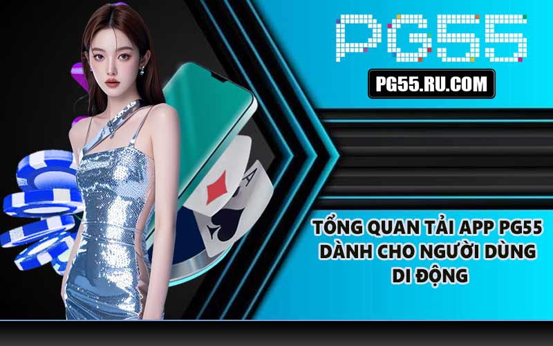 Tổng quan tải app PG55 dành cho người dùng di động