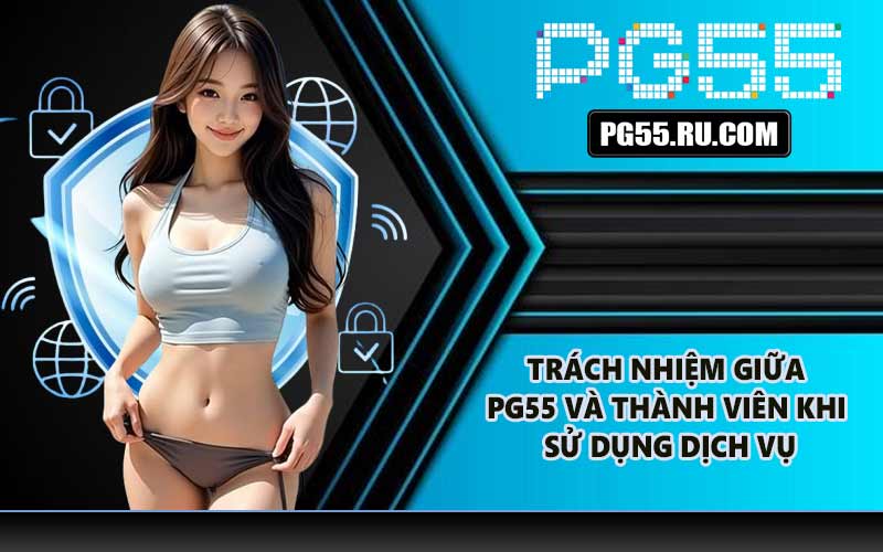 Trách nhiệm giữa PG55 và thành viên khi sử dụng dịch vụ