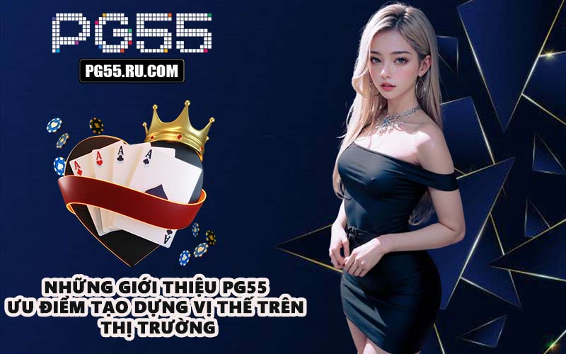 Những giới thiệu PG55 ưu điểm tạo dựng vị thế trên thị trường